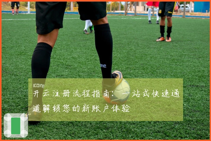 开云注册流程指南：一站式快速通道解锁您的新账户体验
