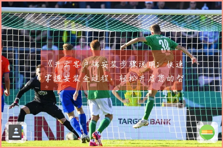 《开云客户端安装步骤说明：快速掌握安装全过程，轻松开启您的智能体验》