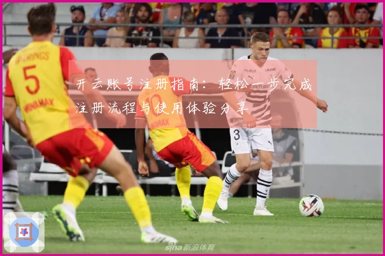 开云账号注册指南：轻松一步完成注册流程与使用体验分享