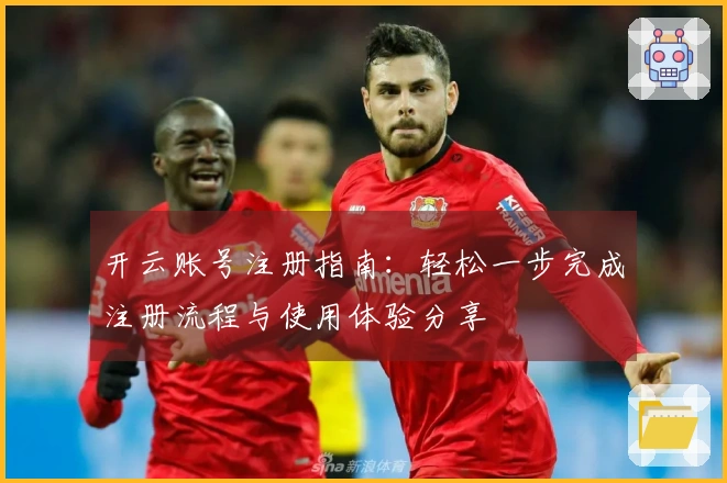 开云账号注册指南：轻松一步完成注册流程与使用体验分享