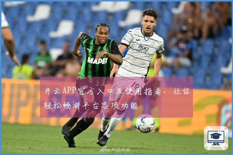 开云APP官方入口及使用指南，让你轻松畅游平台各项功能