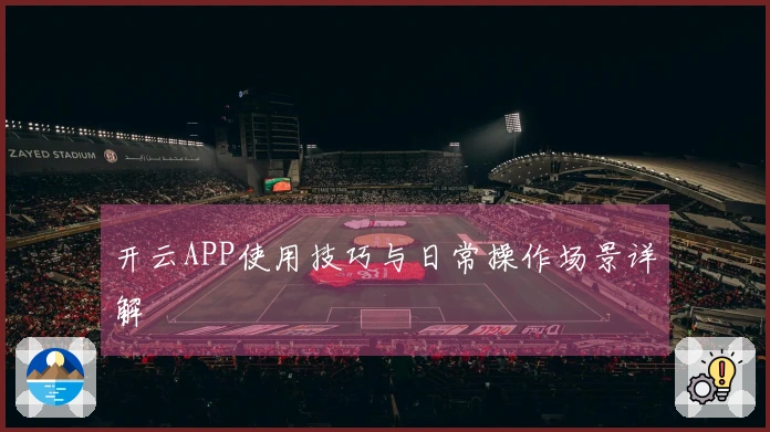 开云APP使用技巧与日常操作场景详解