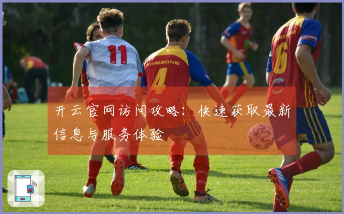 开云官网访问攻略：快速获取最新信息与服务体验