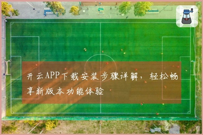 开云APP下载安装步骤详解，轻松畅享新版本功能体验