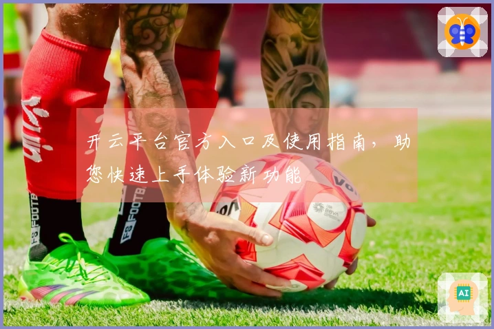 开云平台官方入口及使用指南，助您快速上手体验新功能