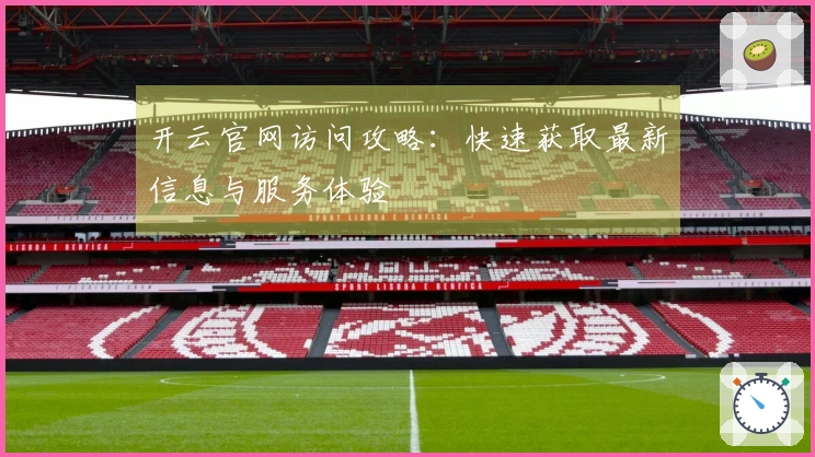 开云官网访问攻略：快速获取最新信息与服务体验