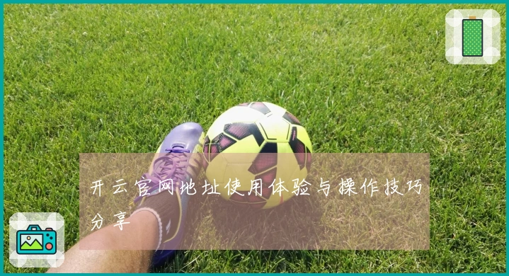 开云官网地址使用体验与操作技巧分享